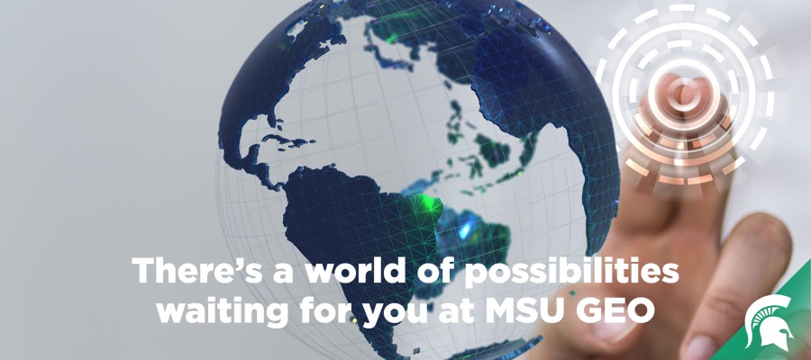 Image of globe on a screen with the caption There's a world of possibilities waiting for you at MSU GEO