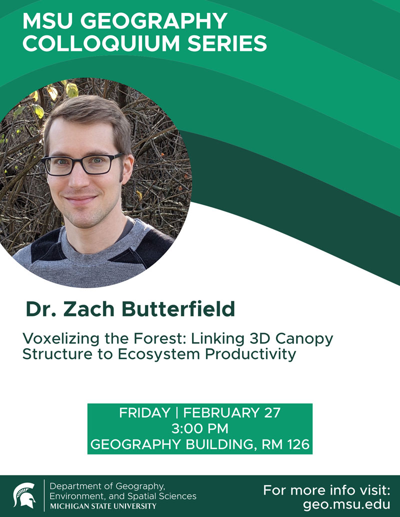 MSU Geography Colloquium Series flyer featuring Dr. Zach Butterfield and his talk, “Voxelizing the Forest: Linking 3D Canopy Structure to Ecosystem Productivity,” scheduled for Friday, February 27 at 3:00 PM in Geography Building, Room 126.