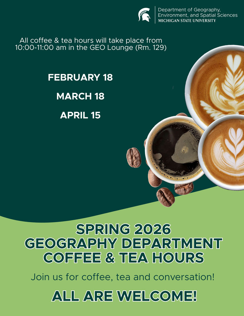 Spring 2026 Geography Department Coffee and Tea Hours at Michigan State University. Events held February 18, March 18, and April 15, from 10:00 to 11:00 a.m. in the GEO Lounge, Room 129. All are welcome.