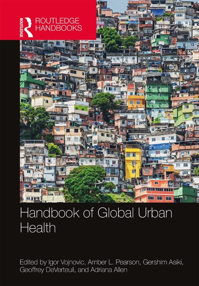 Igor Vojnovic, Amber Pearson, Asiki Gershim, Geoffrey DeVerteuil and Adriana Allen (Eds.) 2019. Handbook of Global Urban Health. New York: Routledge. 864 pages.